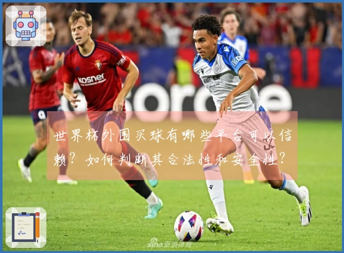 世界杯外围买球有哪些平台可以信赖？如何判断其合法性和安全性？