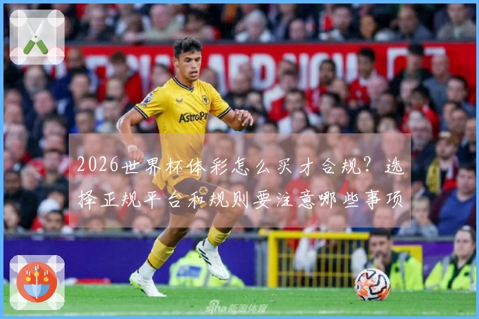 2026世界杯体彩怎么买才合规？选择正规平台和规则要注意哪些事项