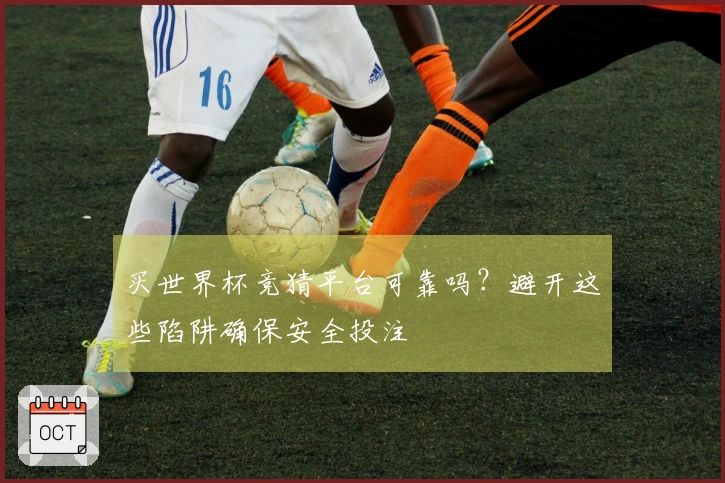 买世界杯竞猜平台可靠吗？避开这些陷阱确保安全投注